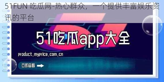 51FUN 吃瓜网-热心群众,一个提供丰富娱乐资讯的平台