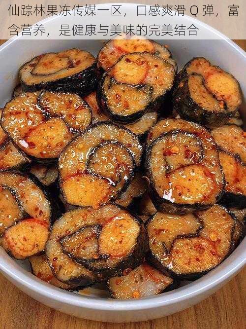 仙踪林果冻传媒一区,口感爽滑 Q 弹,富含营养,是健康与美味的完美结合