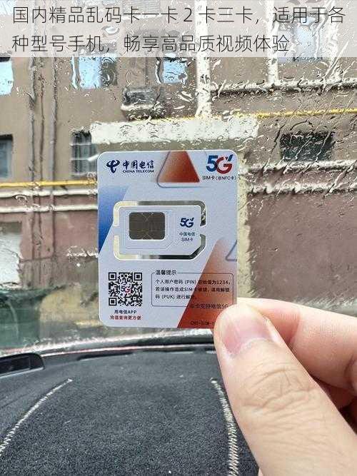 国内精品乱码卡一卡 2 卡三卡,适用于各种型号手机,畅享高品质视频体验