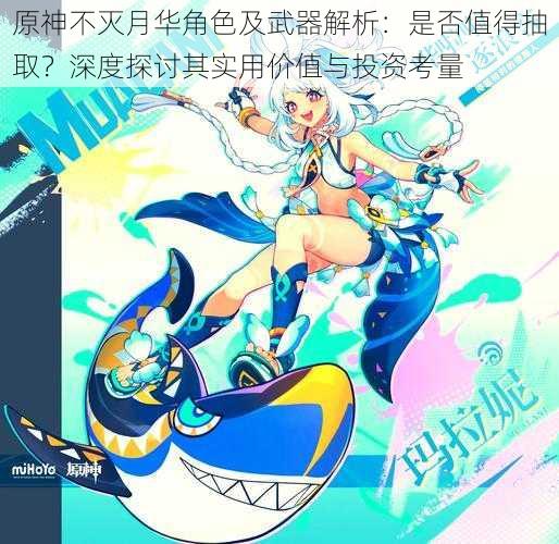 原神不灭月华角色及武器解析:是否值得抽取?深度探讨其实用价值与投资考量