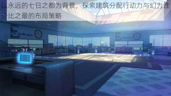 以永远的七日之都为背景,探索建筑分配行动力与幻力性价比之最的布局策略