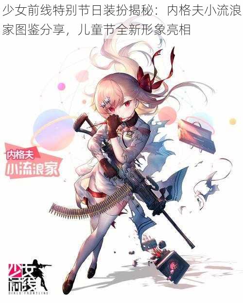 少女前线特别节日装扮揭秘:内格夫小流浪家图鉴分享,儿童节全新形象亮相