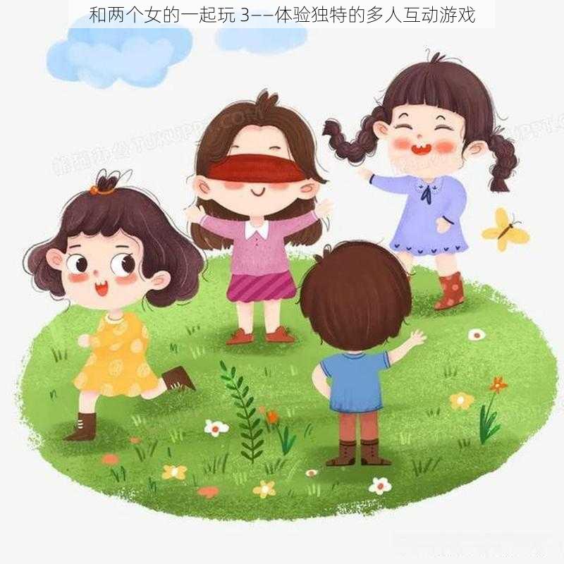 和两个女的一起玩 3——体验独特的多人互动游戏
