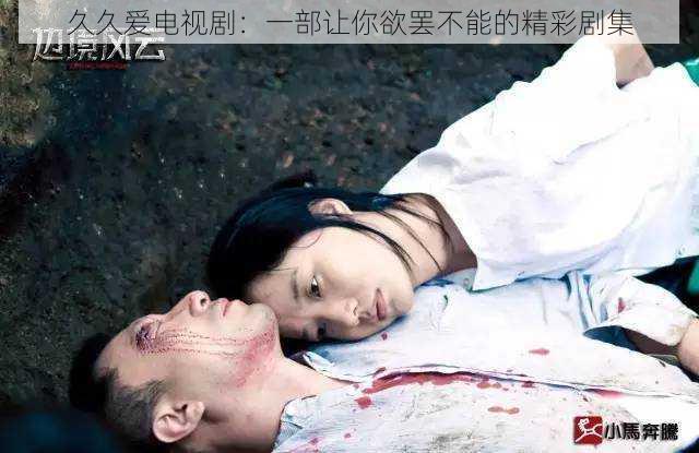 久久爱电视剧:一部让你欲罢不能的精彩剧集