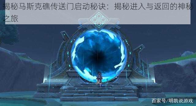 揭秘马斯克礁传送门启动秘诀:揭秘进入与返回的神秘之旅