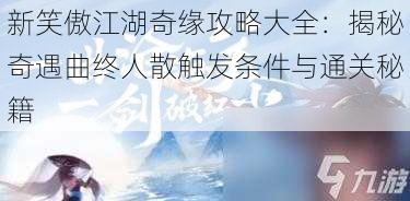 新笑傲江湖奇缘攻略大全:揭秘奇遇曲终人散触发条件与通关秘籍