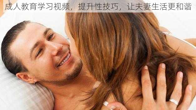 成人教育学习视频,提升性技巧,让夫妻生活更和谐