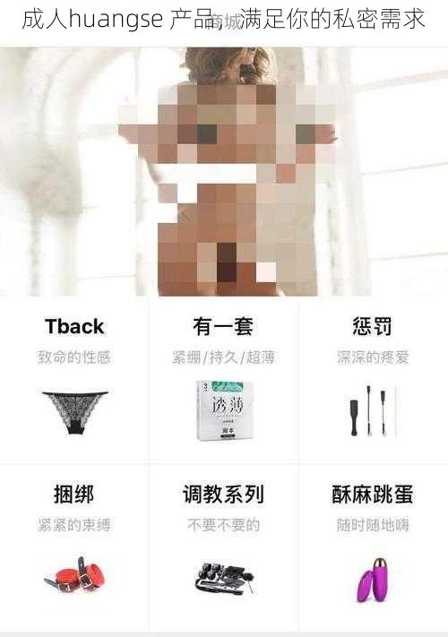 成人huangse 产品,满足你的私密需求