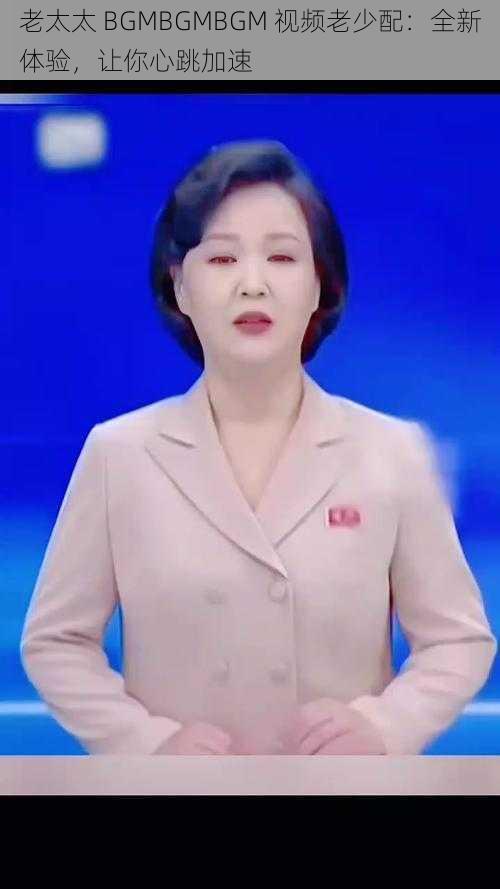 老太太 BGMBGMBGM 视频老少配:全新体验,让你心跳加速