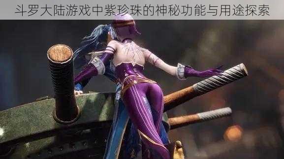 斗罗大陆游戏中紫珍珠的神秘功能与用途探索