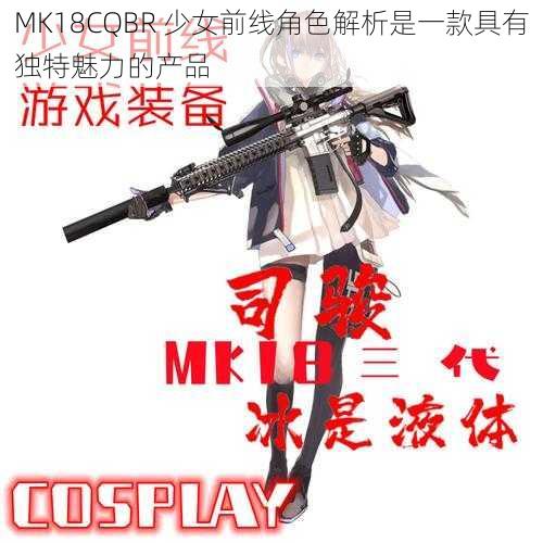 MK18CQBR 少女前线角色解析是一款具有独特魅力的产品