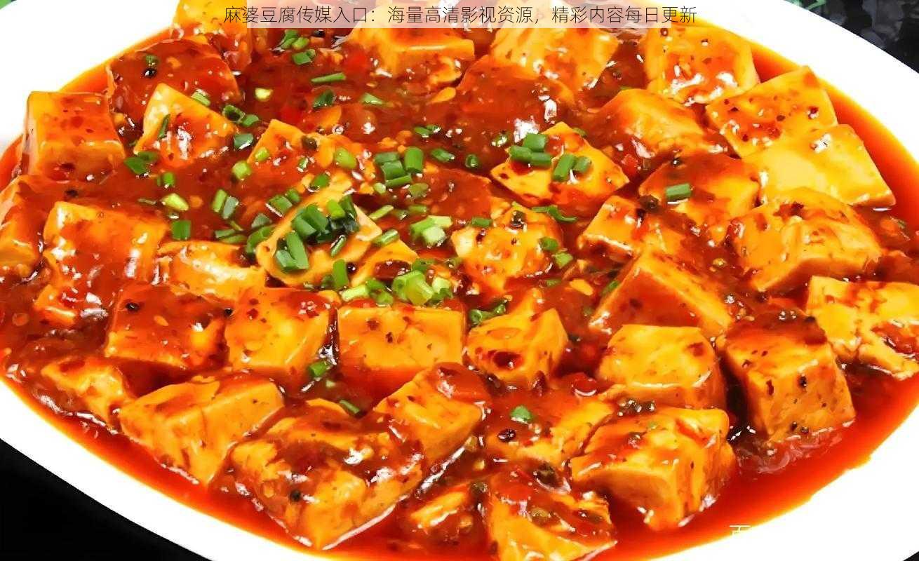 麻婆豆腐传媒入口:海量高清影视资源,精彩内容每日更新
