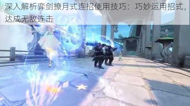 深入解析弈剑撩月式连招使用技巧:巧妙运用招式,达成无敌连击