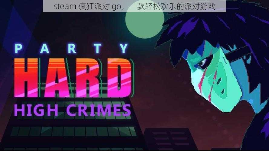 steam 疯狂派对 go,一款轻松欢乐的派对游戏