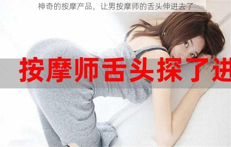 神奇的按摩产品,让男按摩师的舌头伸进去了