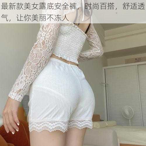 最新款美女露底安全裤,时尚百搭,舒适透气,让你美丽不冻人