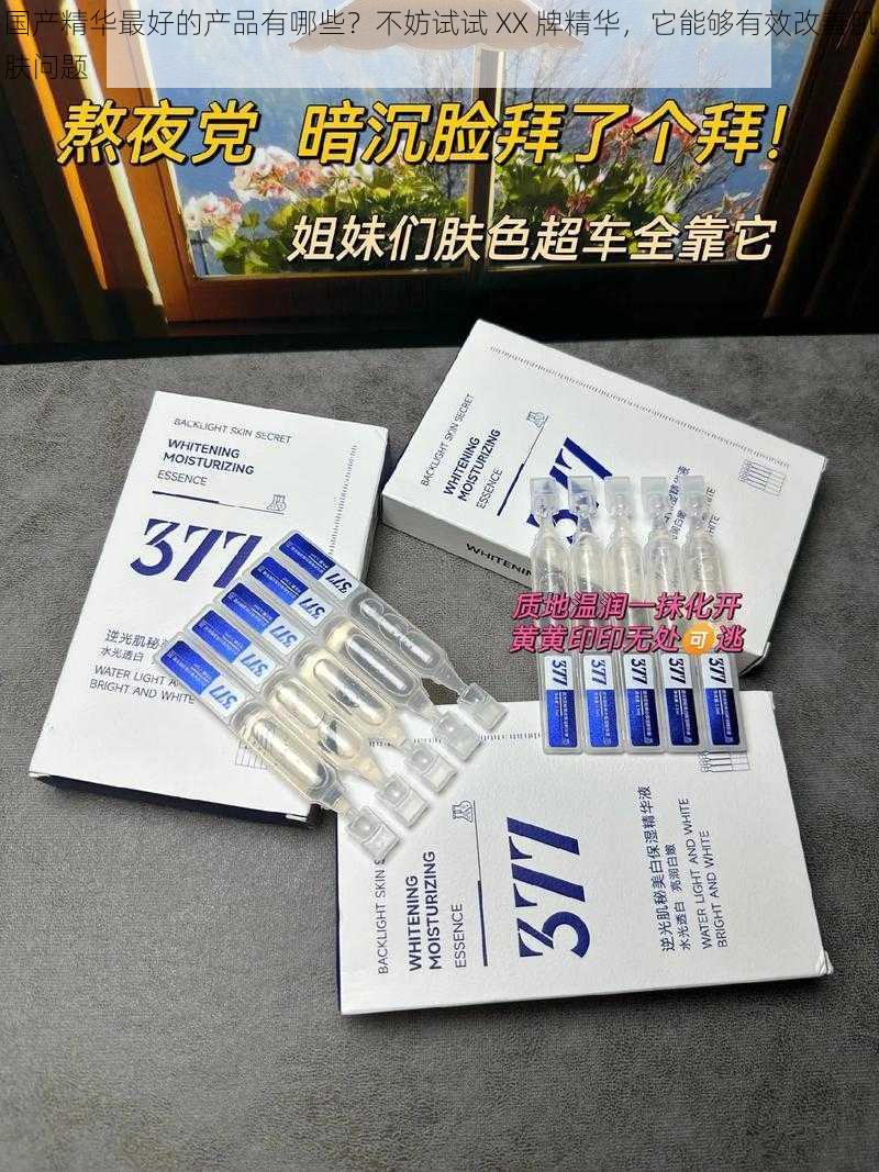 国产精华最好的产品有哪些?不妨试试 XX 牌精华,它能够有效改善肌肤问题