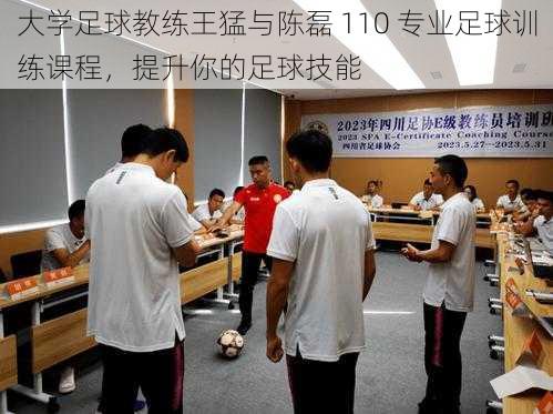 大学足球教练王猛与陈磊 110 专业足球训练课程,提升你的足球技能