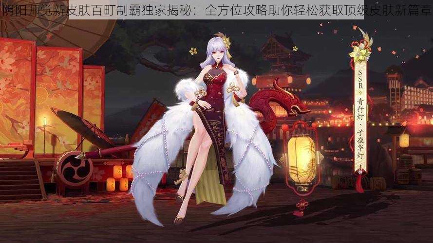 阴阳师觉新皮肤百町制霸独家揭秘:全方位攻略助你轻松获取顶级皮肤新篇章