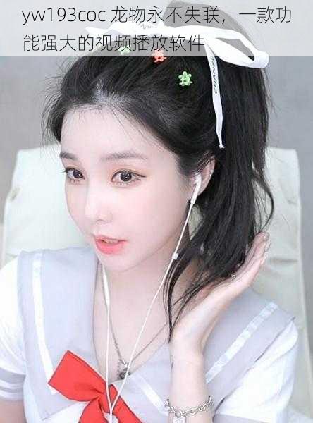 yw193coc 龙物永不失联,一款功能强大的视频播放软件