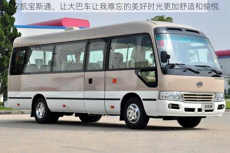 安凯宝斯通,让大巴车让我难忘的美好时光更加舒适和愉悦