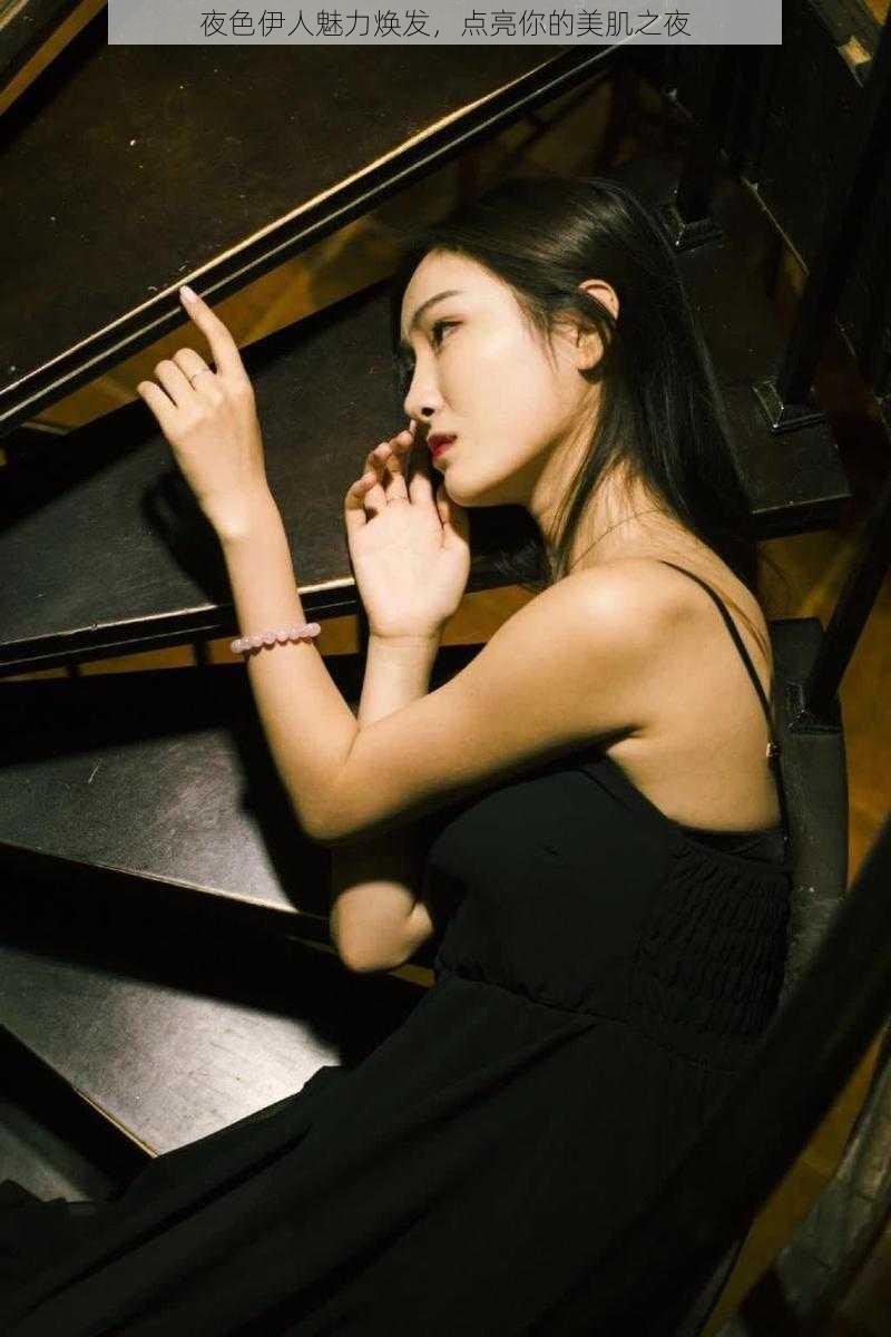 夜色伊人魅力焕发,点亮你的美肌之夜
