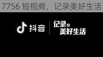 7756 短视频,记录美好生活