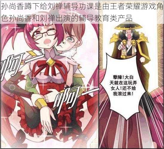 孙尚香蹲下给刘禅辅导功课是由王者荣耀游戏角色孙尚香和刘禅出演的辅导教育类产品