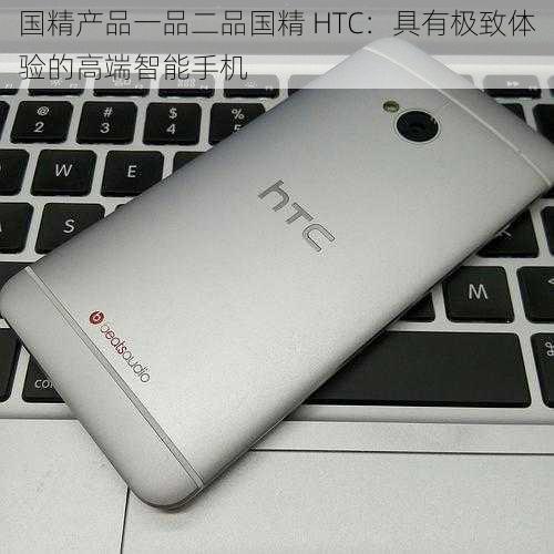 国精产品一品二品国精 HTC:具有极致体验的高端智能手机
