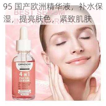 95 国产欧洲精华液,补水保湿,提亮肤色,紧致肌肤