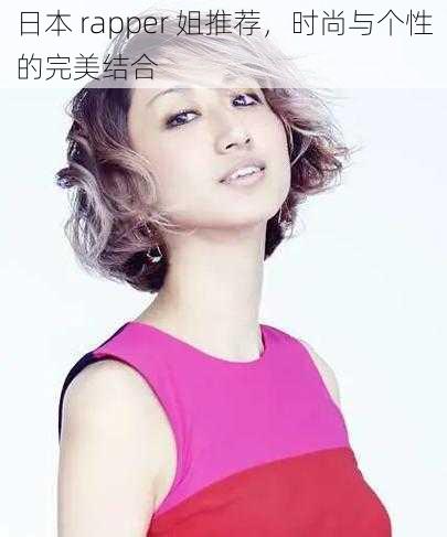 日本 rapper 姐推荐,时尚与个性的完美结合