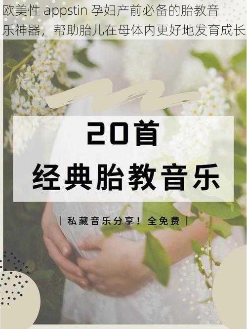 欧美性 appstin 孕妇产前必备的胎教音乐神器,帮助胎儿在母体内更好地发育成长