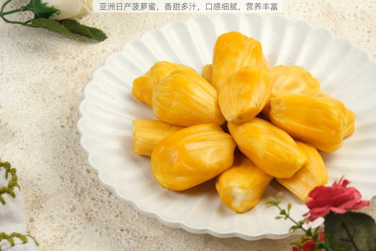 亚洲日产菠萝蜜,香甜多汁,口感细腻,营养丰富