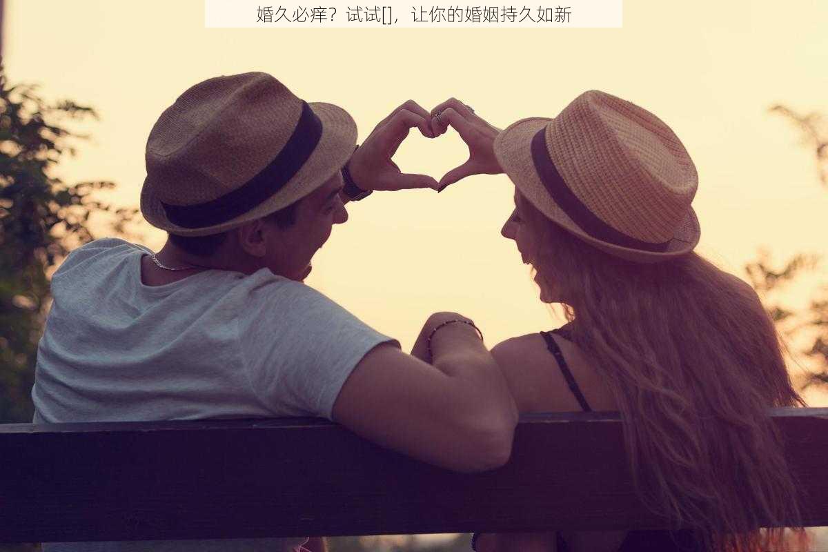 婚久必痒？试试[]，让你的婚姻持久如新