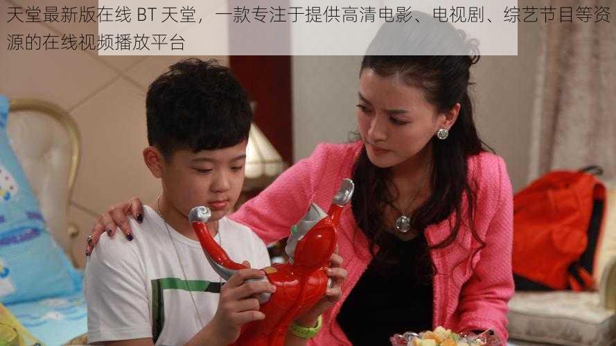 天堂最新版在线 BT 天堂,一款专注于提供高清电影、电视剧、综艺节目等资源的在线视频播放平台