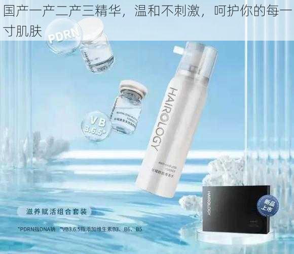 国产一产二产三精华,温和不刺激,呵护你的每一寸肌肤