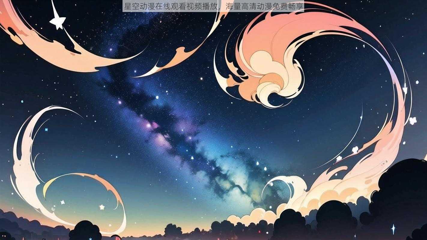 星空动漫在线观看视频播放,海量高清动漫免费畅享