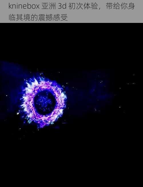 kninebox 亚洲 3d 初次体验,带给你身临其境的震撼感受