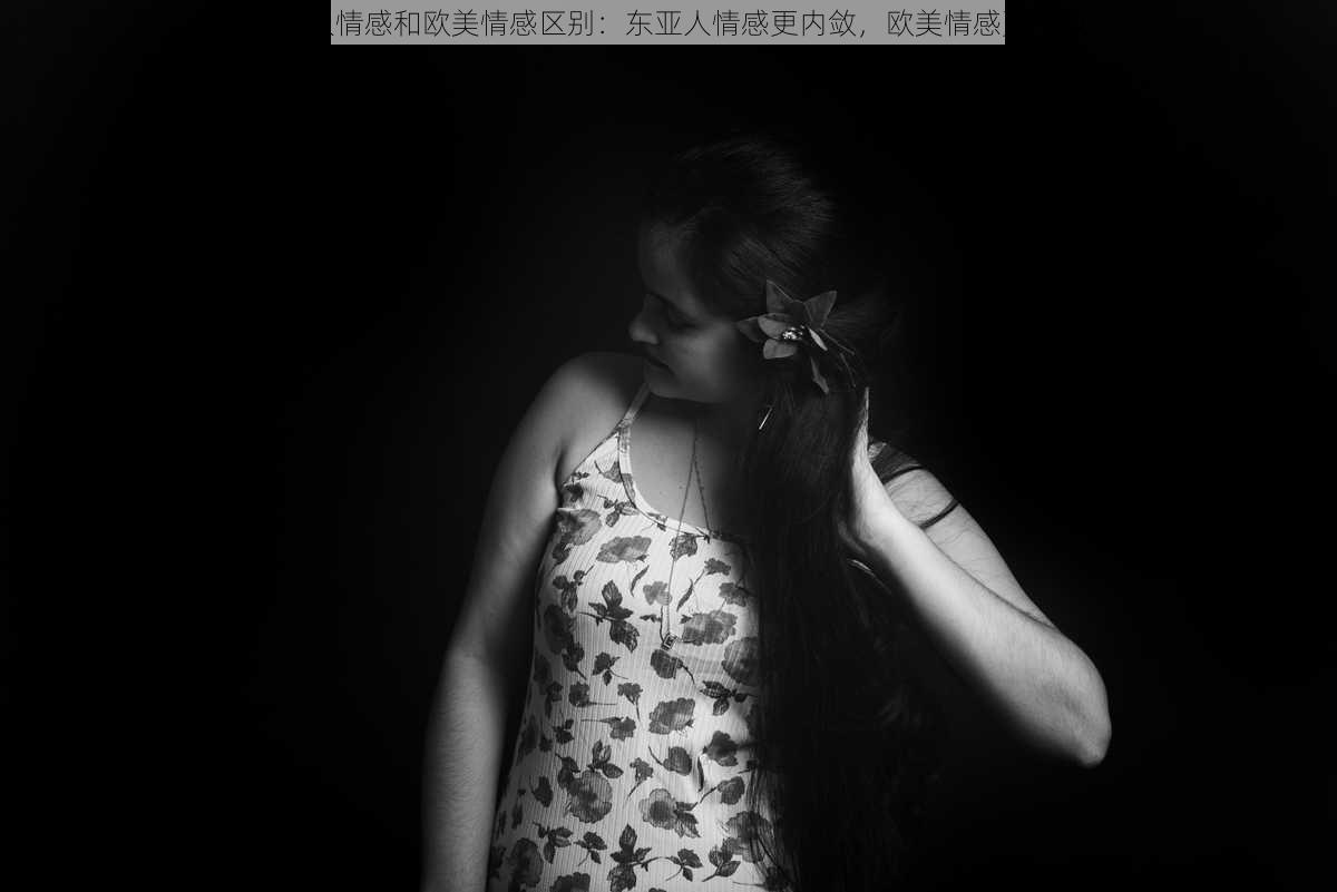 东亚人情感和欧美情感区别:东亚人情感更内敛,欧美情感更外放