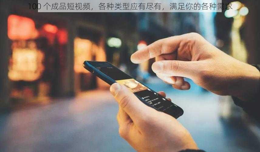 100 个成品短视频,各种类型应有尽有,满足你的各种需求