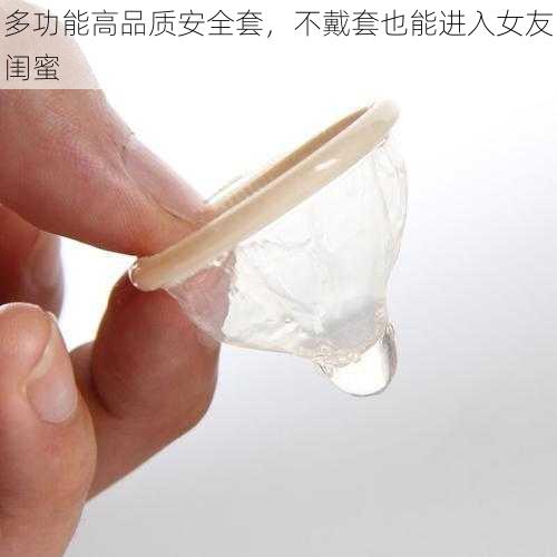 多功能高品质安全套,不戴套也能进入女友闺蜜