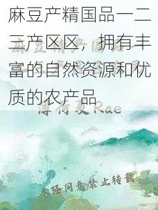 麻豆产精国品一二三产区区,拥有丰富的自然资源和优质的农产品