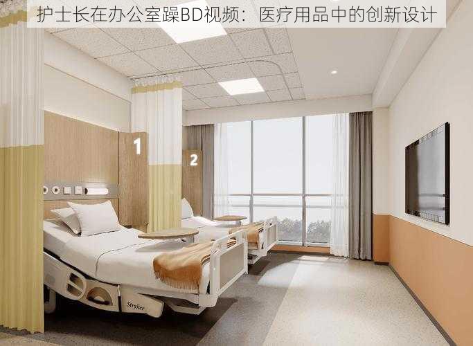 护士长在办公室躁BD视频:医疗用品中的创新设计
