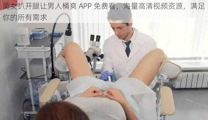美女扒开腿让男人桶爽 APP 免费看,海量高清视频资源,满足你的所有需求