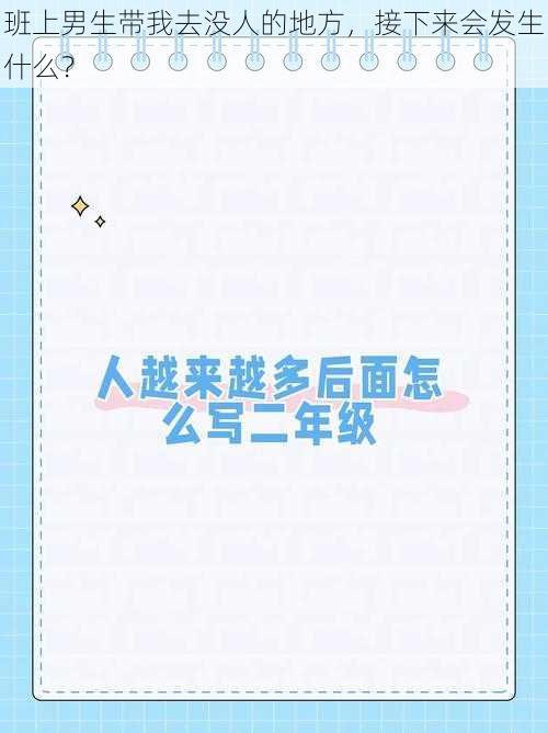 班上男生带我去没人的地方,接下来会发生什么?