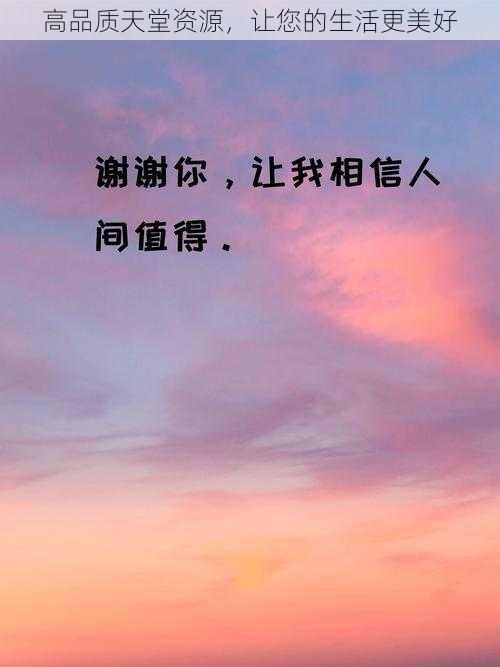 高品质天堂资源,让您的生活更美好