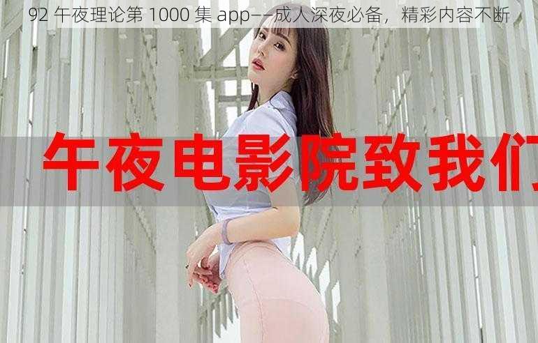 92 午夜理论第 1000 集 app——成人深夜必备，精彩内容不断
