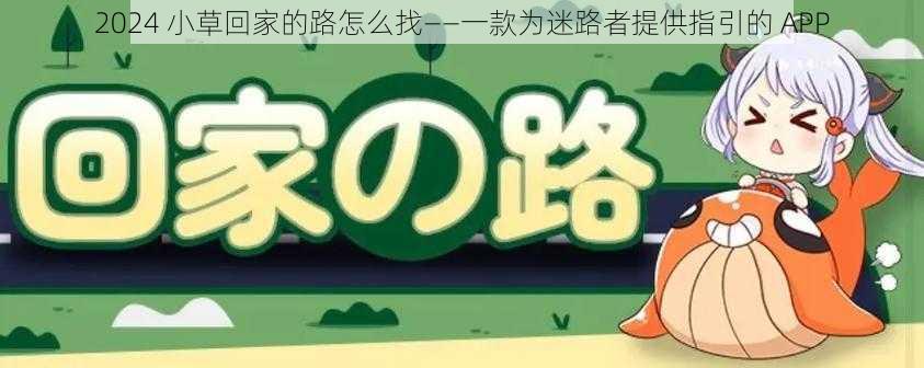 2024 小草回家的路怎么找——一款为迷路者提供指引的 APP