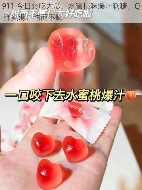 911 今日必吃大瓜,水蜜桃味爆汁软糖,Q 弹爽滑,甜而不腻