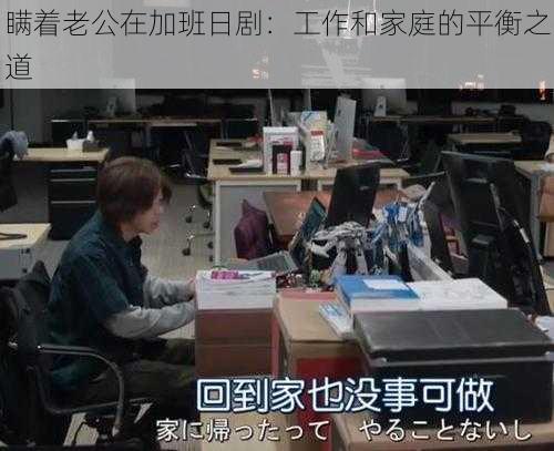 瞒着老公在加班日剧:工作和家庭的平衡之道